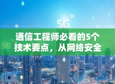 通信工程师必看的5个技术要点，从网络安全到数据传输优化