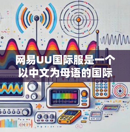 网易UU国际服是一个以中文为母语的国际游戏平台，用户可以在其中体验到各种国际经典游戏。如果你对加速网易UU国际服游戏感兴趣，以下是一些建议和步骤，帮助你加速游戏体验
