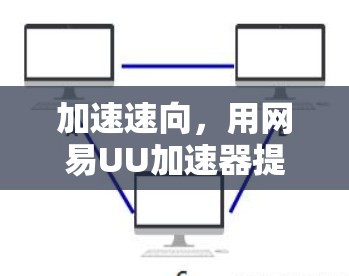 加速速向，用网易UU加速器提升计算机性能