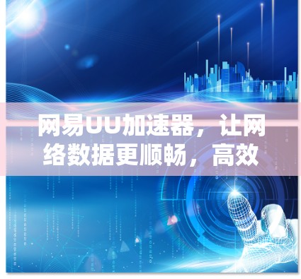 网易UU加速器，让网络数据更顺畅，高效省时