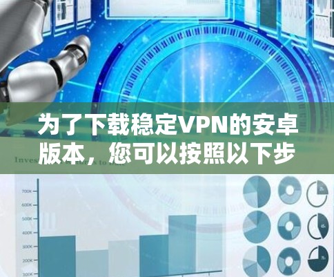 为了下载稳定VPN的安卓版本，您可以按照以下步骤操作
