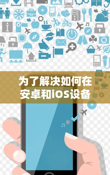 为了解决如何在安卓和iOS设备上稳定部署VPN客户端的问题，我们可以建议以下步骤和设计