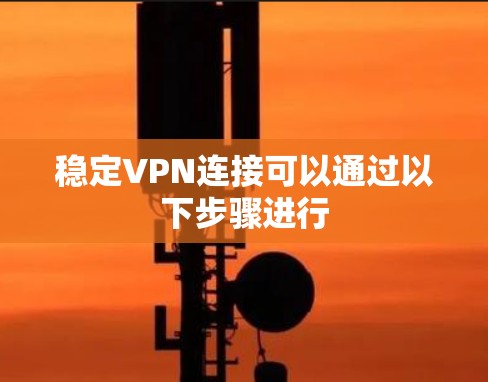 稳定VPN连接可以通过以下步骤进行