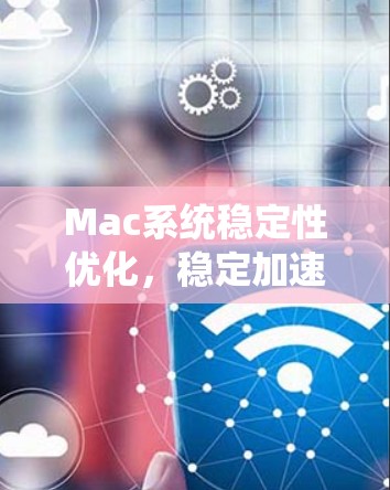 Mac系统稳定性优化，稳定加速器全面指南
