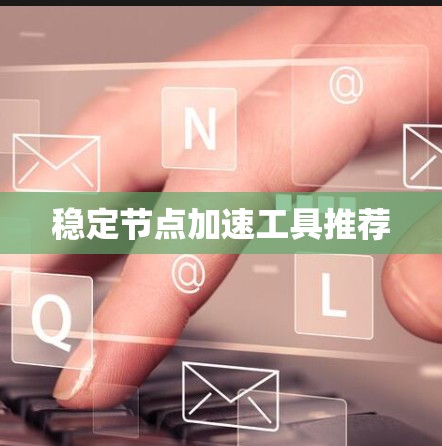 稳定节点加速工具推荐