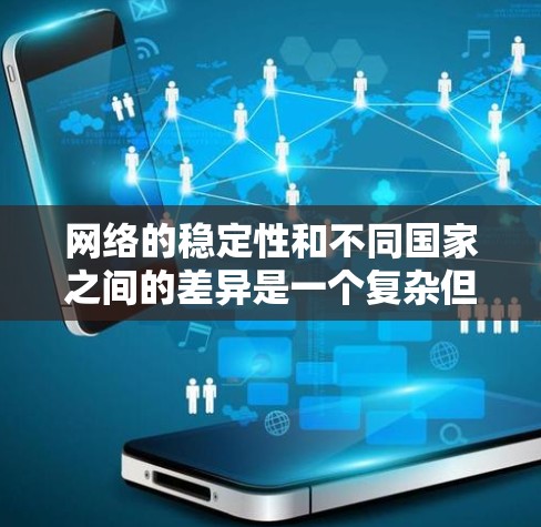 网络的稳定性和不同国家之间的差异是一个复杂但有趣的话题。以下是对网络稳定性的不同国家地区的具体分析