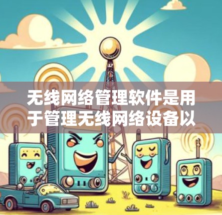 无线网络管理软件是用于管理无线网络设备以确保其正常工作并监控网络使用情况的工具。以下是对这些软件的详细介绍，涵盖功能、使用步骤、优缺点以及如何找到和使用这些工具