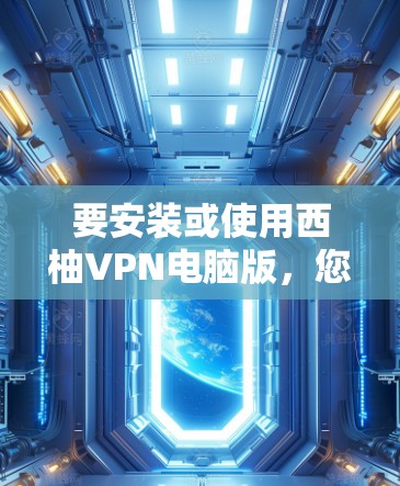 要安装或使用西柚VPN电脑版，您可以按照以下步骤操作