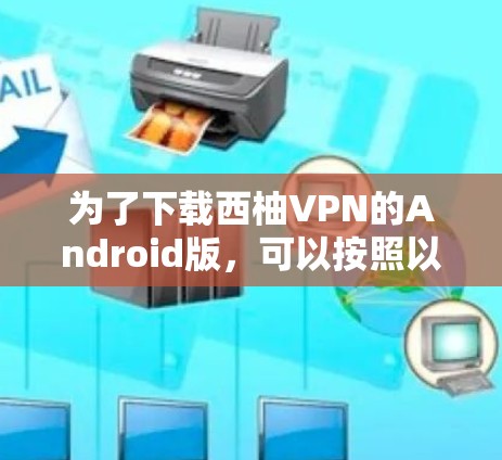 为了下载西柚VPN的Android版，可以按照以下步骤进行