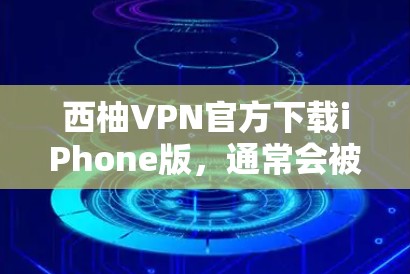 西柚VPN官方下载iPhone版，通常会被称为 Wi-Fi 或 VPN，具体名称可能因版本而异。以下是一些常见的应用程序及其特点