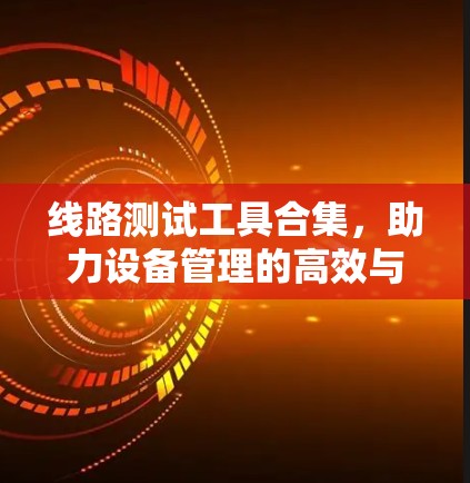 线路测试工具合集，助力设备管理的高效与安全