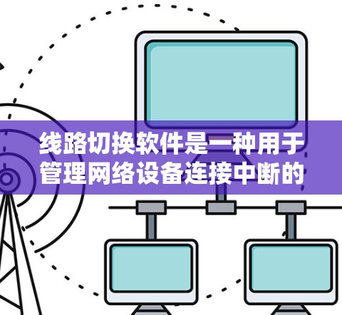 线路切换软件是一种用于管理网络设备连接中断的工具，主要帮助用户处理网络设备在中断情况下的连接问题。以下是关于线路切换软件的详细信息