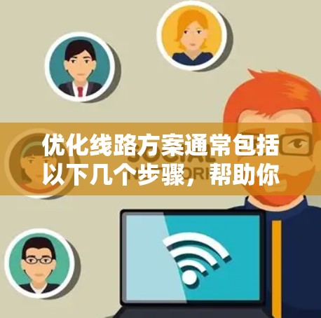 优化线路方案通常包括以下几个步骤，帮助你提高线路的效率、安全性和可靠性