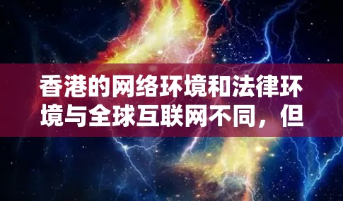 香港的网络环境和法律环境与全球互联网不同，但也有其特定的法律规定和管理规定。根据香港的网络保护法（简称网法）互联网的访问和使用需要遵守相关法律和规定。以下是一些关于香港VPN线路的要点