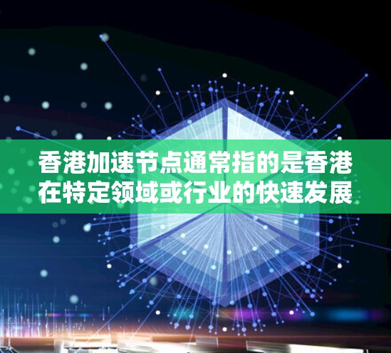 香港加速节点通常指的是香港在特定领域或行业的快速发展和增长，成为该地区或国家发展的中心。香港作为一个国际金融、贸易和航运中心，拥有强大的经济、科技和金融实力，因此在多个领域都取得了显著的发展和成就