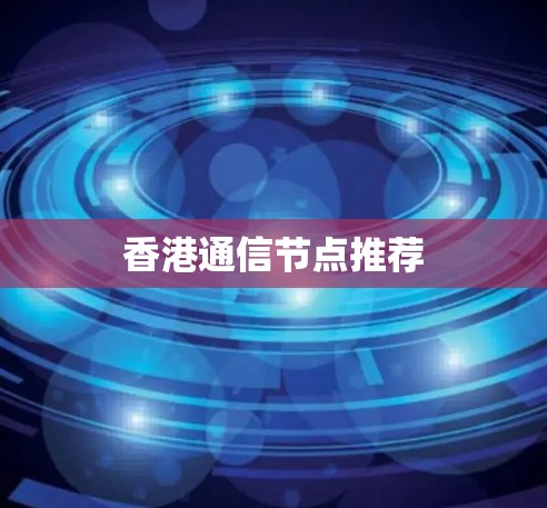 香港通信节点推荐