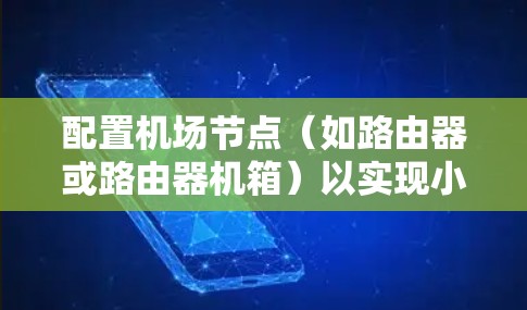 配置机场节点（如路由器或路由器机箱）以实现小火箭VPN需要遵循以下步骤。以下是详细的指南，帮助您顺利完成配置
