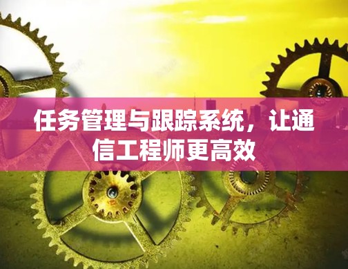 任务管理与跟踪系统，让通信工程师更高效