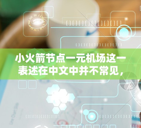 小火箭节点一元机场这一表述在中文中并不常见，可能需要根据上下文进行理解。以下是一些可能的解释和设计思路