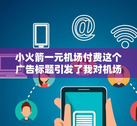 小火箭一元机场付费这个广告标题引发了我对机场收费问题的深入思考。以下是对该广告的逐步解析和建议