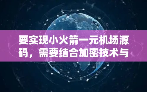 要实现小火箭一元机场源码，需要结合加密技术与机场系统的特殊需求。以下是一些可能的解决方案