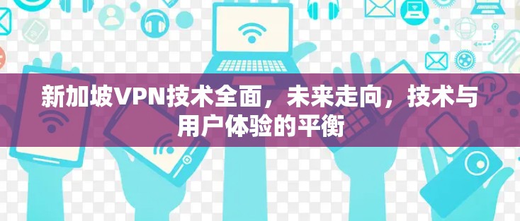 新加坡VPN技术全面，未来走向，技术与用户体验的平衡