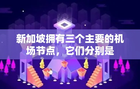 新加坡拥有三个主要的机场节点，它们分别是