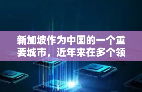新加坡作为中国的一个重要城市，近年来在多个领域取得了显著的发展和进步。以下是一些新加坡线路加速的进展