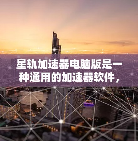 星轨加速器电脑版是一种通用的加速器软件，旨在提升计算机性能，适用于多种硬件类型。以下是对该软件的详细分析和建议