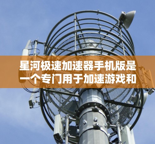 星河极速加速器手机版是一个专门用于加速游戏和移动设备的工具，旨在提升游戏性能和用户体验。以下是对该工具的详细介绍