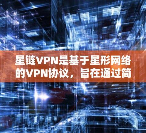 星链VPN是基于星形网络的VPN协议，旨在通过简单的配置实现本地设备与互联网的连接。以下是一步步的星链VPN电脑教程