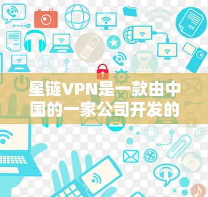 星链VPN是一款由中国的一家公司开发的VPN工具，专为用户提供安全、便捷的网络连接体验。官方正版软件是星链VPN提供给用户的安全可靠版本，确保其功能稳定，性能优秀