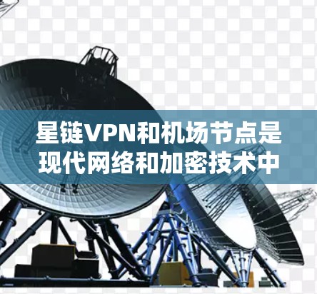星链VPN和机场节点是现代网络和加密技术中的重要工具，它们各自在不同场景中发挥着关键作用。以下是详细的总结和建议