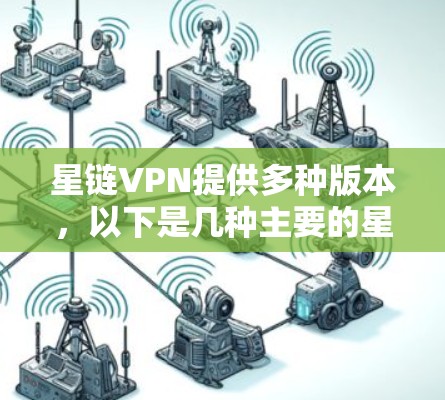 星链VPN提供多种版本，以下是几种主要的星链VPN手机版