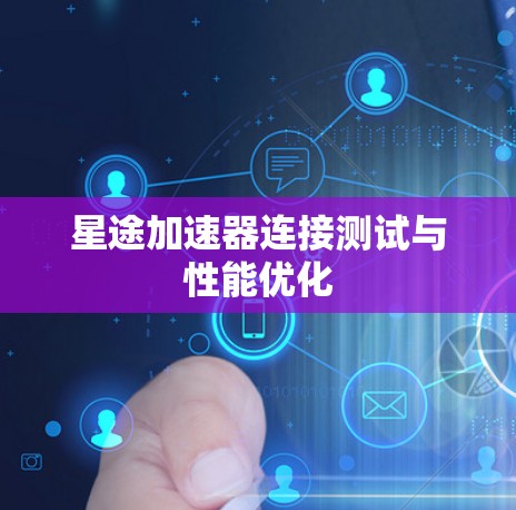 星途加速器连接测试与性能优化