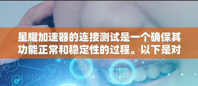 星耀加速器的连接测试是一个确保其功能正常和稳定性的过程。以下是对连接测试的详细步骤和注意事项