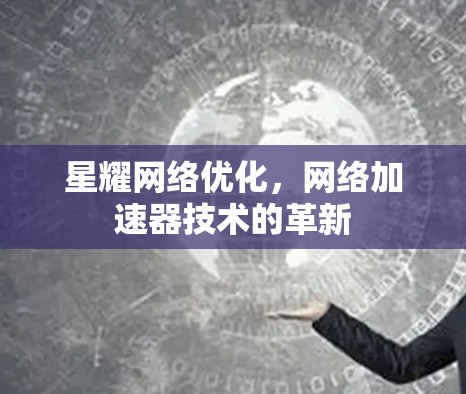 星耀网络优化，网络加速器技术的革新
