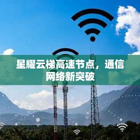星耀云梯高速节点，通信网络新突破