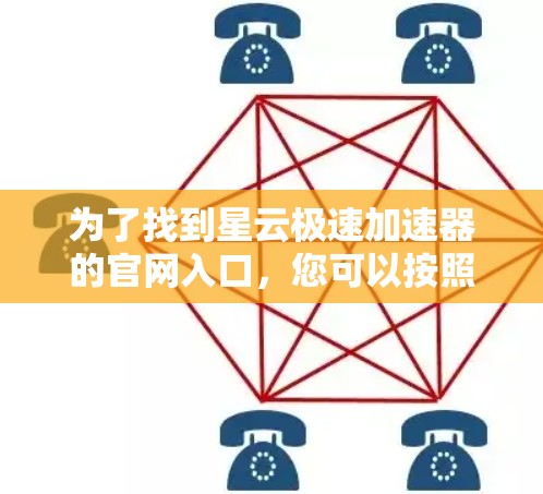 为了找到星云极速加速器的官网入口，您可以按照以下步骤进行操作