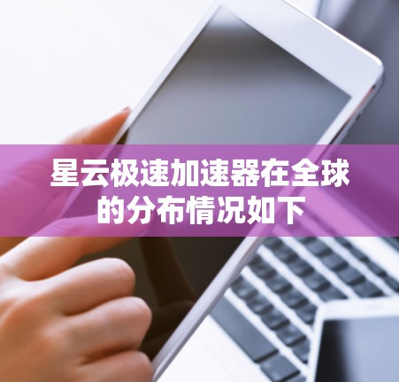 星云极速加速器在全球的分布情况如下