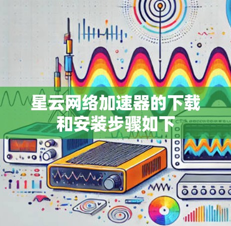 星云网络加速器的下载和安装步骤如下