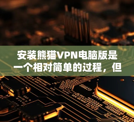 安装熊猫VPN电脑版是一个相对简单的过程，但为了确保成功，建议按照以下步骤进行