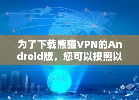 为了下载熊猫VPN的Android版，您可以按照以下步骤操作