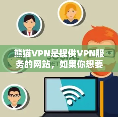 熊猫VPN是提供VPN服务的网站，如果你想要下载最新版本的熊猫VPN软件，通常可以在官方网站上找到。以下是下载步骤