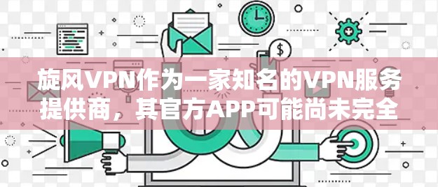 旋风VPN作为一家知名的VPN服务提供商，其官方APP可能尚未完全发布，因此无法提供最新的官方版本。通常，旋风VPN会通过第三方网站提供功能，而官方APP可能还在开发中，尚未完全发布