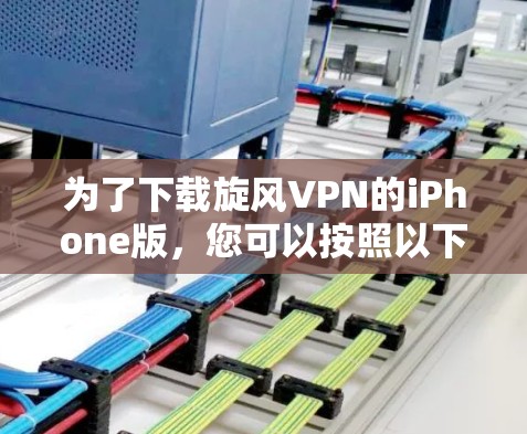 为了下载旋风VPN的iPhone版，您可以按照以下步骤操作