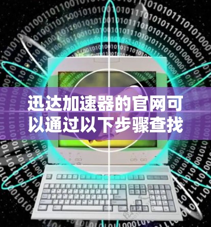 迅达加速器的官网可以通过以下步骤查找