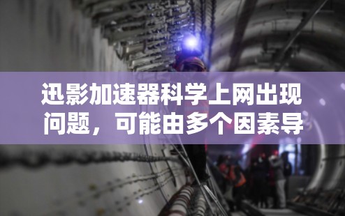 迅影加速器科学上网出现问题，可能由多个因素导致。以下是一些可能的解决步骤