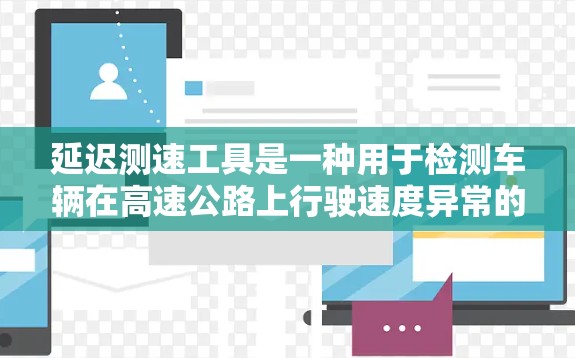 延迟测速工具是一种用于检测车辆在高速公路上行驶速度异常的工具，通常通过电子设备实时监测车辆的速度数据，帮助交通管理部门判断车辆是否超速。以下是对延迟测速工具的详细分析和总结