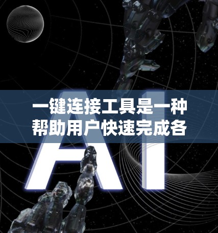 一键连接工具是一种帮助用户快速完成各种连接操作的软件,分为免费版和付费版。以下是几种常见的一键连接工具及其特点 一键连接工具是一种帮助用户快速完成各种连接操作的软件,分为免费版和付费版。以下是几种常见的一键连接工具及其特点